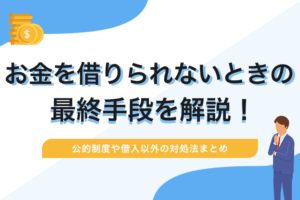 お金を借りられないときの最終手段を解説！